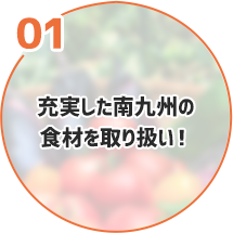 充実した南九州の食材を取り扱い！