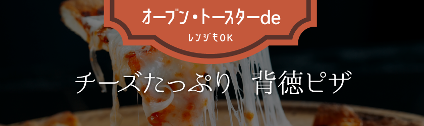 チーズたっぷり 背徳ピザ