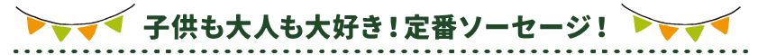 子供も大人も大好き！ソーセージ！