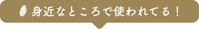 身近なところで使われている！