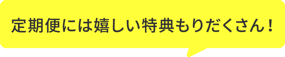 定期便には嬉しい特典盛りだくさん！