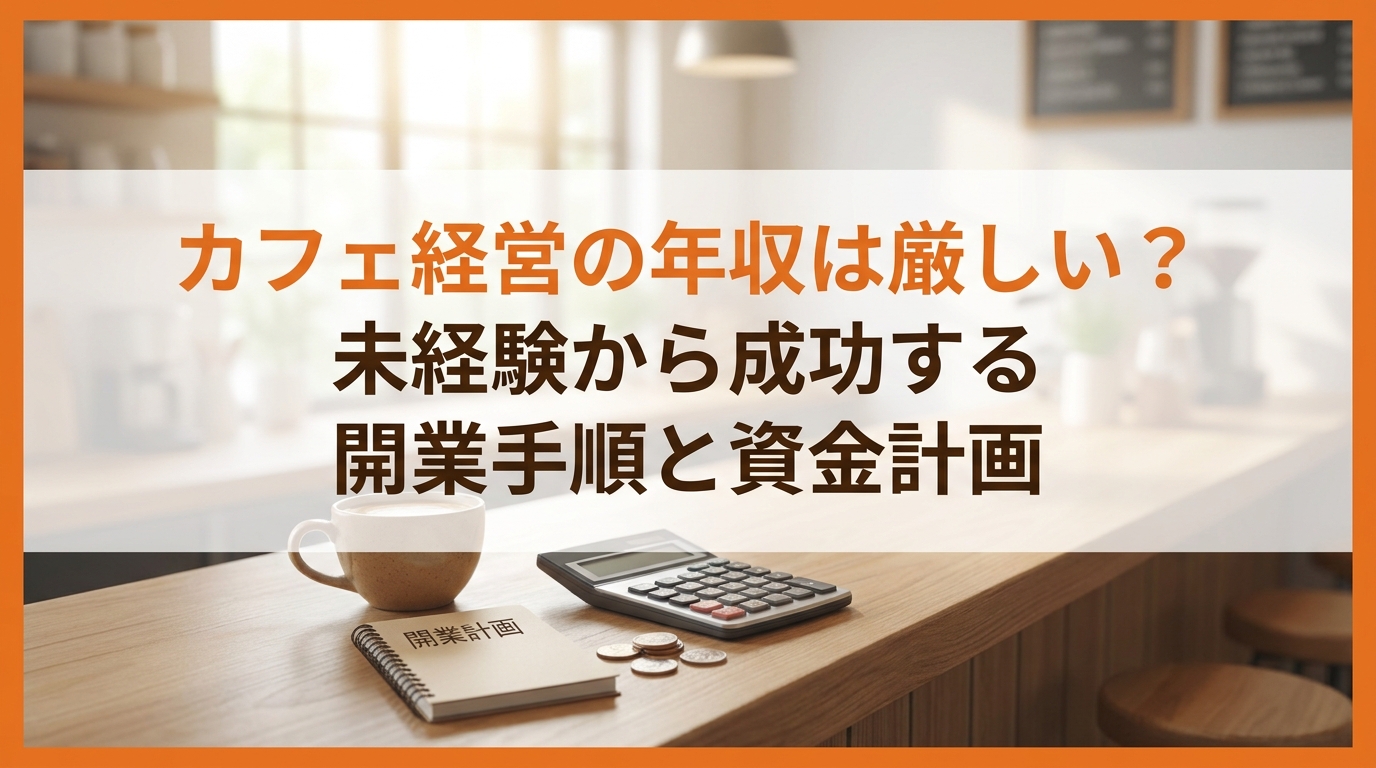 カフェ経営の年収は厳しい？未経験から成功する開業手順と資金計画