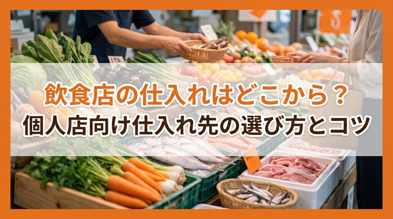 飲食店の仕入れはどこから？個人店向け仕入れ先の選び方とコツ