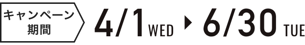 キャンペーン期間 4/1 WED 6/30 TUE