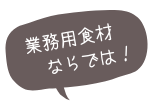 業務用食材ならでは!