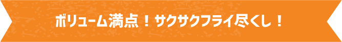 ボリューム満点！サクサクフライ尽くし！