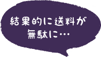 結果的に送料が無駄に…