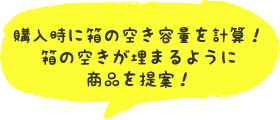 購入時に箱の空き容量を計算！箱の空きが埋まるように商品を提案！