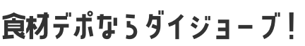 食材デポならダイジョーブ！